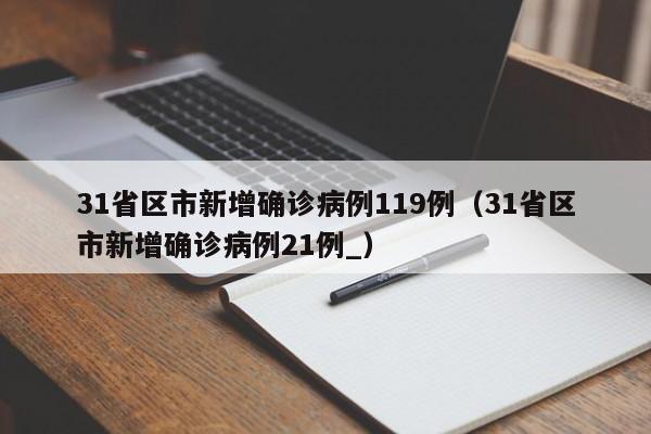 31省区市新增确诊病例119例(31省区市新增确诊病例21例_)