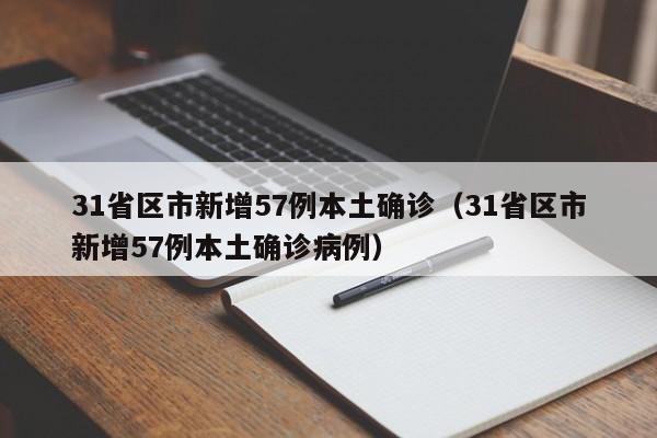 31省区市新增57例本土确诊(31省区市新增57例本土确诊病例)