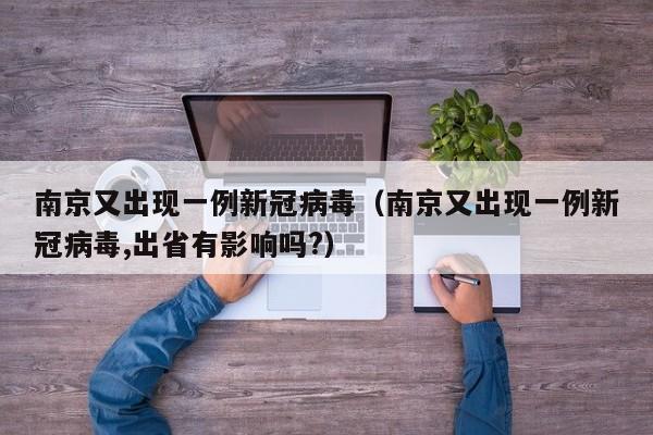 南京又出现一例新冠病毒(南京又出现一例新冠病毒,出省有影响吗?)