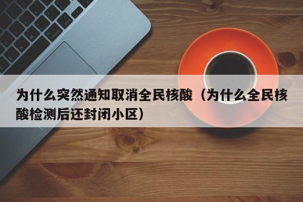 为什么突然通知取消全民核酸(为什么全民核酸检测后还封闭小区)