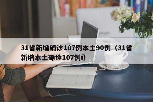 31省新增确诊107例本土90例(31省新增本土确诊107例i)