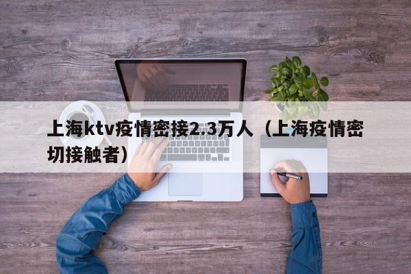 上海ktv疫情密接2.3万人(上海疫情密切接触者)