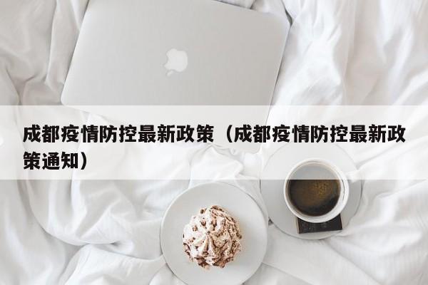 成都疫情防控最新政策(成都疫情防控最新政策通知)