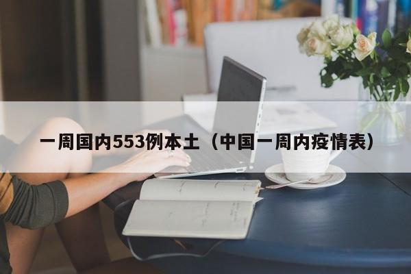 一周国内553例本土(中国一周内疫情表)