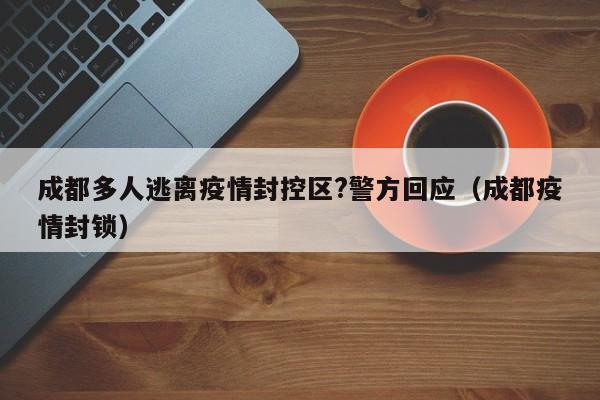 成都多人逃离疫情封控区?警方回应(成都疫情封锁)