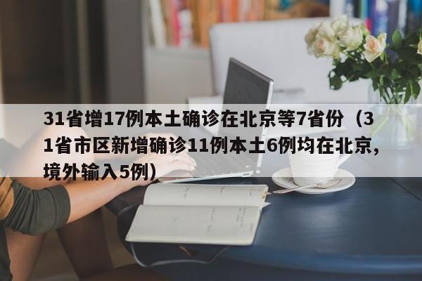 31省增17例本土确诊在北京等7省份(31省市区新增确诊11例本土6例均在北京,境外输入5例)