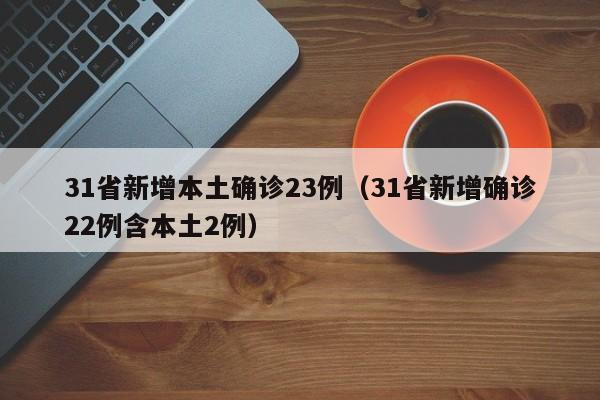 31省新增本土确诊23例(31省新增确诊22例含本土2例)