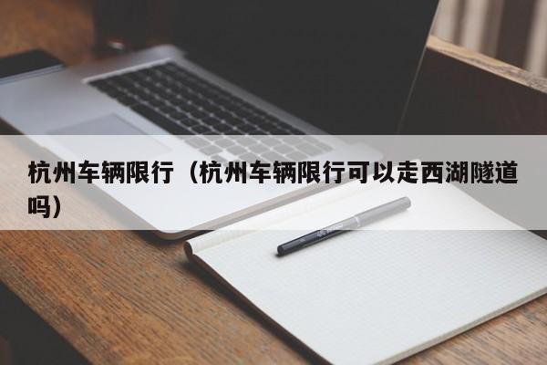 杭州车辆限行(杭州车辆限行可以走西湖隧道吗)