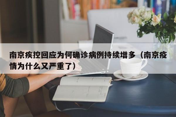 南京疾控回应为何确诊病例持续增多(南京疫情为什么又严重了)