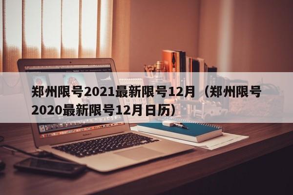 郑州限号2021最新限号12月(郑州限号2020最新限号12月日历)