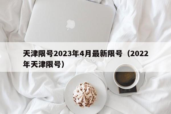 天津限号2023年4月最新限号(2022年天津限号)
