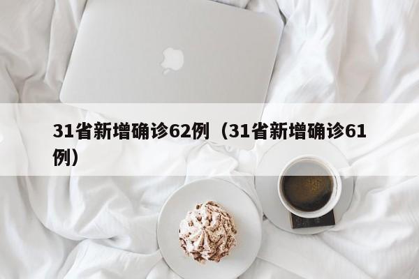 31省新增确诊62例(31省新增确诊61例)