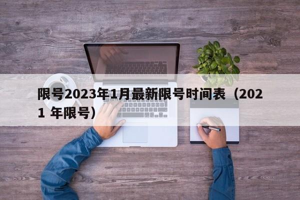 限号2023年1月最新限号时间表(2021 年限号)