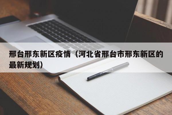 邢台邢东新区疫情(河北省邢台市邢东新区的最新规划)
