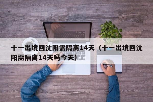 十一出境回沈阳需隔离14天(十一出境回沈阳需隔离14天吗今天)