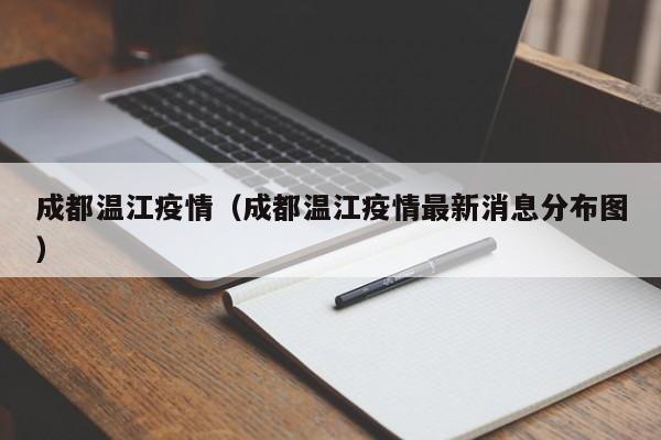 成都温江疫情(成都温江疫情最新消息分布图)