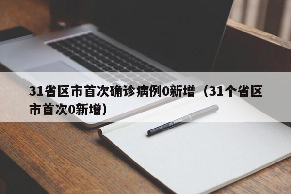 31省区市首次确诊病例0新增(31个省区市首次0新增)