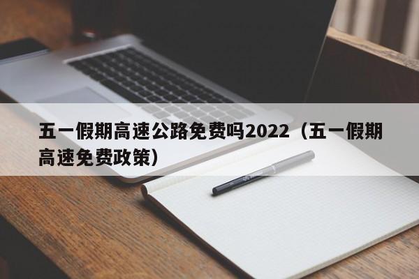 五一假期高速公路免费吗2022(五一假期高速免费政策)