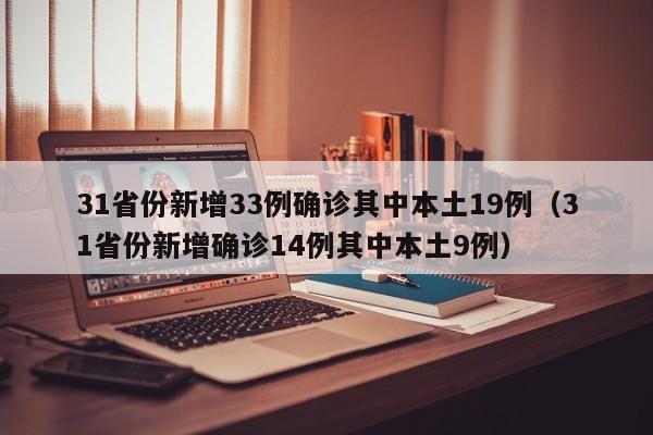 31省份新增33例确诊其中本土19例(31省份新增确诊14例其中本土9例)