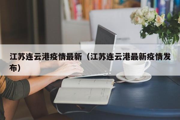 江苏连云港疫情最新（江苏连云港最新疫情发布）