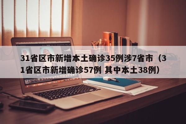 31省区市新增本土确诊35例涉7省市(31省区市新增确诊57例 其中本土38例)