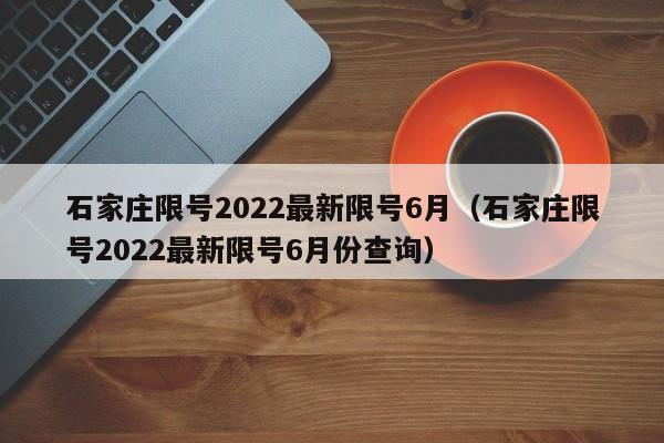 石家庄限号2022最新限号6月(石家庄限号2022最新限号6月份查询)