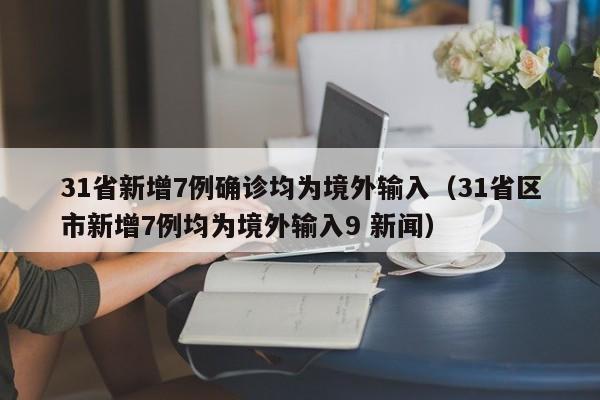 31省新增7例确诊均为境外输入(31省区市新增7例均为境外输入9 新闻)