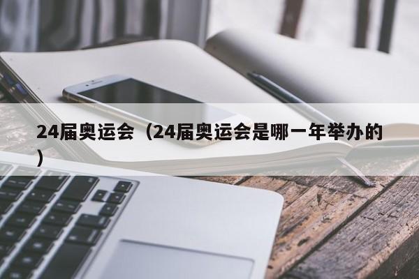 24届奥运会(24届奥运会是哪一年举办的)