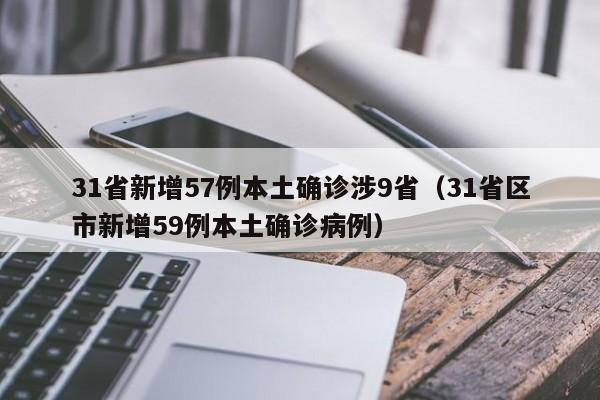 31省新增57例本土确诊涉9省(31省区市新增59例本土确诊病例)