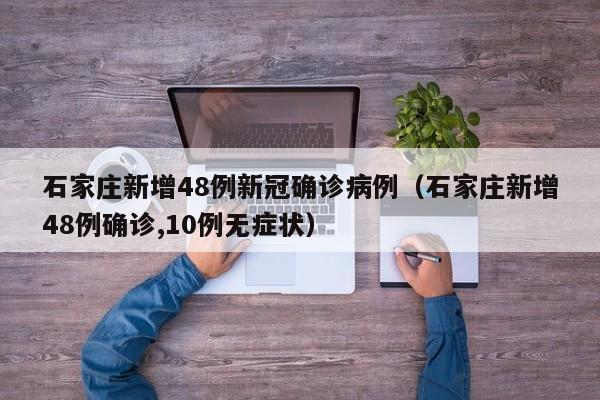 石家庄新增48例新冠确诊病例(石家庄新增48例确诊,10例无症状)