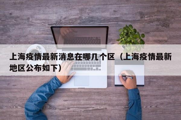 上海疫情最新消息在哪几个区(上海疫情最新地区公布如下)