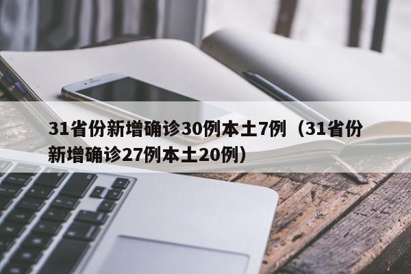 31省份新增确诊30例本土7例(31省份新增确诊27例本土20例)