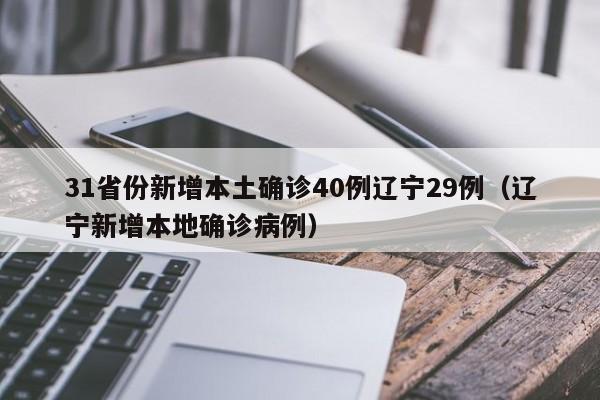 31省份新增本土确诊40例辽宁29例(辽宁新增本地确诊病例)