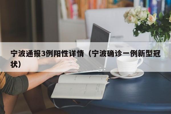 宁波通报3例阳性详情(宁波确诊一例新型冠状)
