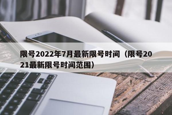 限号2022年7月最新限号时间（限号2021最新限号时间范围）