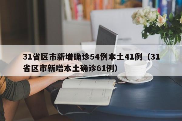31省区市新增确诊54例本土41例(31省区市新增本土确诊61例)