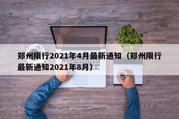 郑州限行2021年4月最新通知(郑州限行最新通知2021年8月)