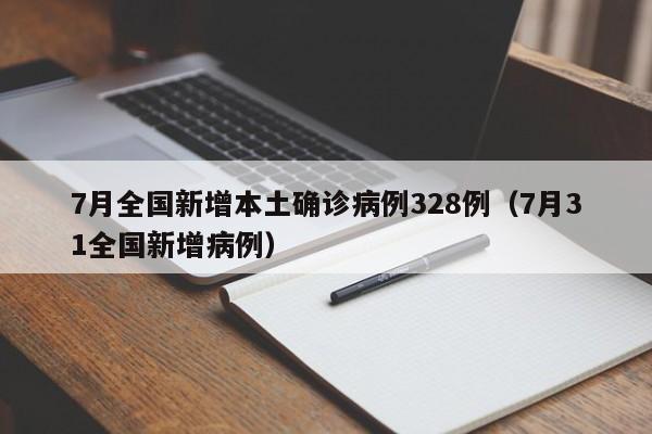 7月全国新增本土确诊病例328例(7月31全国新增病例)