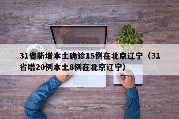 31省新增本土确诊15例在北京辽宁(31省增20例本土8例在北京辽宁)