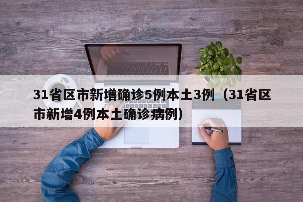 31省区市新增确诊5例本土3例(31省区市新增4例本土确诊病例)