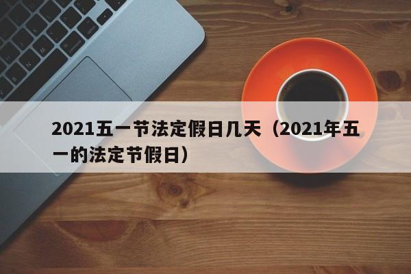 2021五一节法定假日几天(2021年五一的法定节假日)
