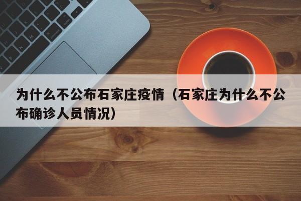 为什么不公布石家庄疫情(石家庄为什么不公布确诊人员情况)