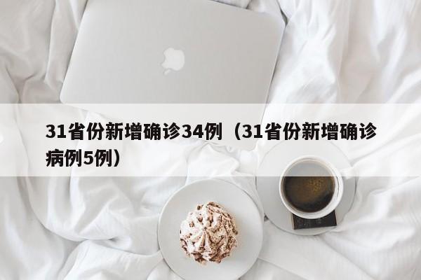 31省份新增确诊34例(31省份新增确诊病例5例)