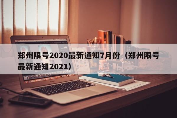 郑州限号2020最新通知7月份(郑州限号最新通知2021)