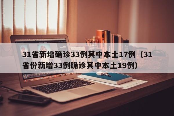 31省新增确诊33例其中本土17例(31省份新增33例确诊其中本土19例)