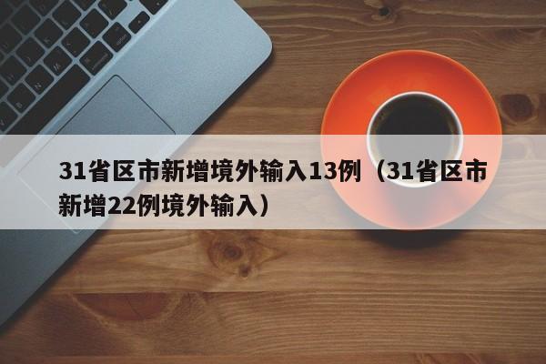 31省区市新增境外输入13例(31省区市新增22例境外输入)