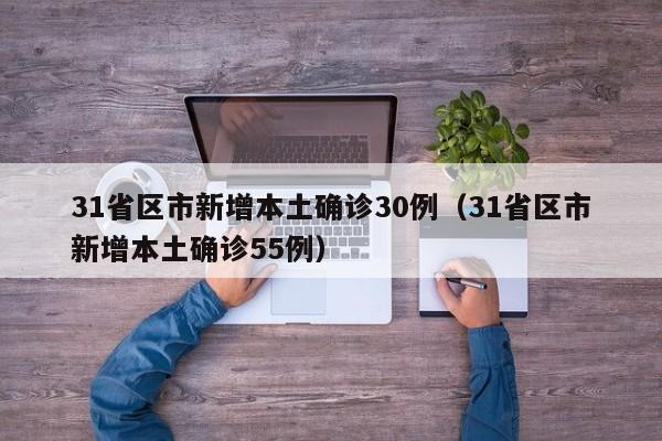 31省区市新增本土确诊30例(31省区市新增本土确诊55例)