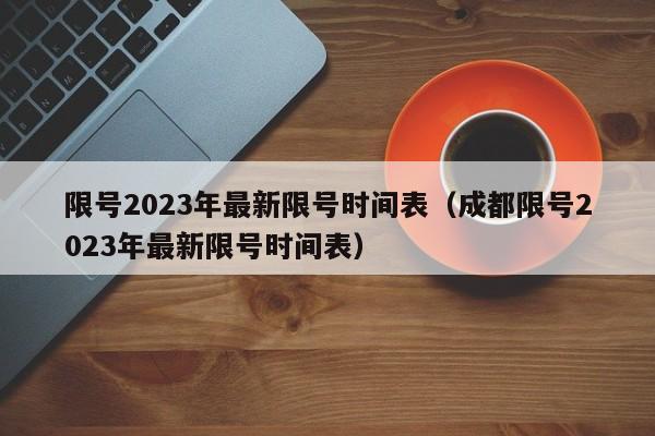 限号2023年最新限号时间表(成都限号2023年最新限号时间表)