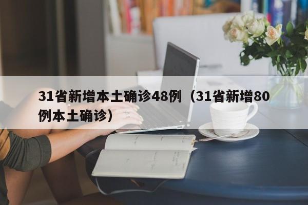 31省新增本土确诊48例(31省新增80例本土确诊)