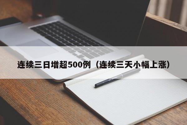 连续三日增超500例（连续三天小幅上涨）